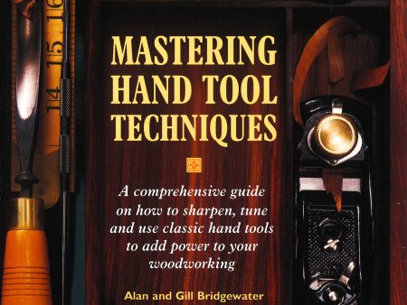 Mastering Hand Tool Techniques: A Comprehensive Guide On How To Sharpen, Tune, And Use Classic Hand Tools To Add Power To Your Woodworking For Discount